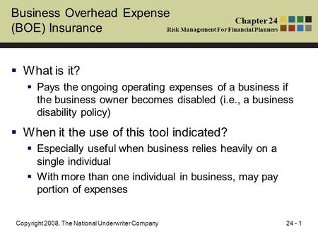 24 - 1Copyright 2008, The National Underwriter Company Business Overhead Expense (BOE) Insurance  What is it?  Pays the ongoing operating expenses of.