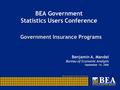 BEA Government Statistics Users Conference Government Insurance Programs Benjamin A. Mandel Bureau of Economic Analysis September 14, 2006.