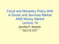 Fiscal and Monetary Policy With A Goods and Services Market AND Money Market Lecture 18 Jennifer P. Wissink ©2015 Jennifer P. Wissink, all rights reserved.