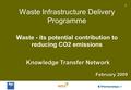 1 Waste Infrastructure Delivery Programme Waste - its potential contribution to reducing CO2 emissions Knowledge Transfer Network February 2009.