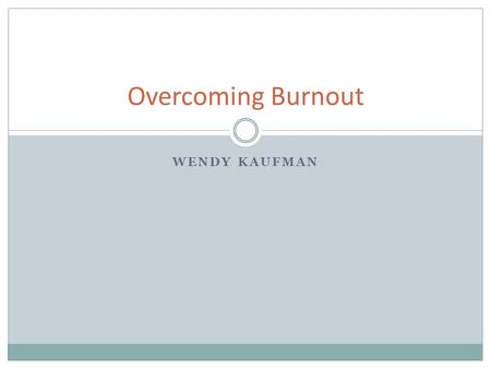 Overcoming Burnout WENDY KAUFMAN. Objectives Definition of burnout Recognize how burned out you are How to recognize burnout in others Consequences of.