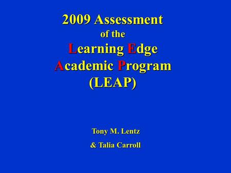 2009 Assessment of the Learning Edge Academic Program (LEAP) Tony M. Lentz & Talia Carroll.