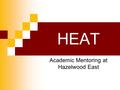 HEAT Academic Mentoring at Hazelwood East. 2004-2005 school year We started a reform committee because we wanted to improve:  -graduation rates  -attendance.