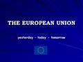 THE EUROPEAN UNION yesterday – today - tomorrow. Why did the European integration start? After the WW I the defeated countries were isolated both economically.