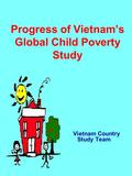 Progress of Vietnam’s Global Child Poverty Study Vietnam Country Study Team.