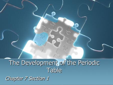 The Development of the Periodic Table Chapter 7 Section 1.