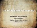 The Principle of Community The Power of Enrollment Bob Mayfield Baptist General Convention of Oklahoma.