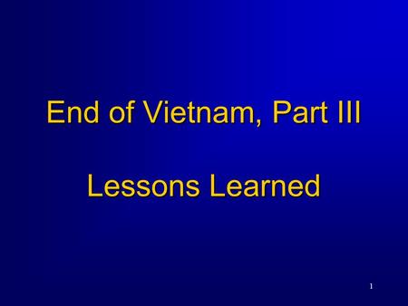 1 End of Vietnam, Part III Lessons Learned. 2 The War in Southeast Asia Costs to the US  58,135 Americans killed, 153,000 wounded, 2500 missing in action.