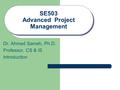 SE503 Advanced Project Management Dr. Ahmed Sameh, Ph.D. Professor, CS & IS Introduction.