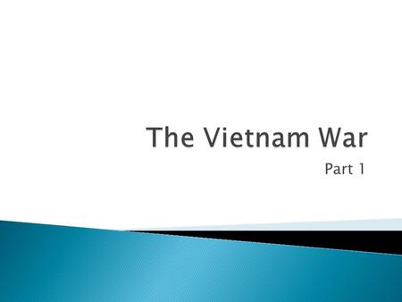 Part 1.  Indochina (Vietnam, Cambodia and Laos) was a French colony since the late 1800’s  During WWII the Japanese occupied the territory  The Vietminh.