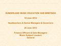 SUNDERLAND MUSIC EDUCATION HUB BRIEFINGS 19 June 2012 Headteachers & Senior Managers & Governors 20 June 2012 Finance Officers & Data Managers Music Subject.