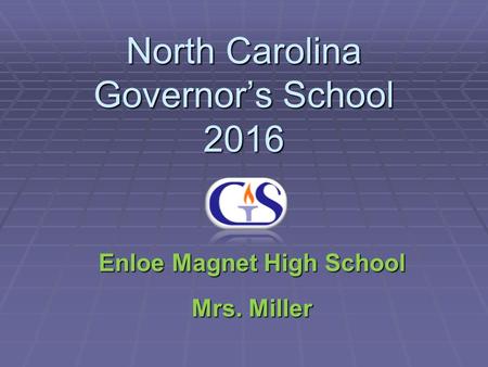 North Carolina Governor’s School 2016 Enloe Magnet High School Mrs. Miller.