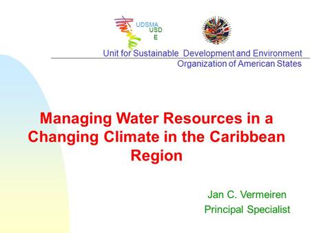 UDSMA USD E Unit for Sustainable Development and Environment Organization of American States Jan C. Vermeiren Principal Specialist Managing Water Resources.