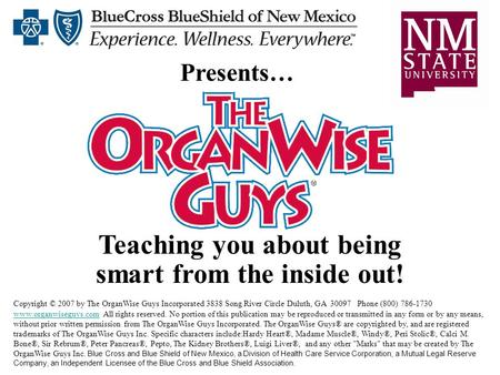 Teaching you about being smart from the inside out! Presents… Copyright © 2007 by The OrganWise Guys Incorporated 3838 Song River Circle Duluth, GA 30097.