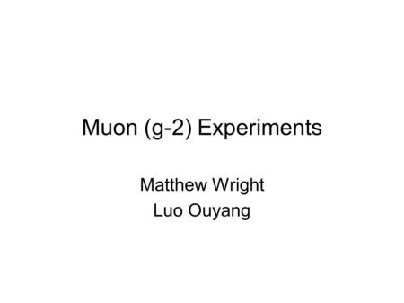 Muon (g-2) Experiments Matthew Wright Luo Ouyang.