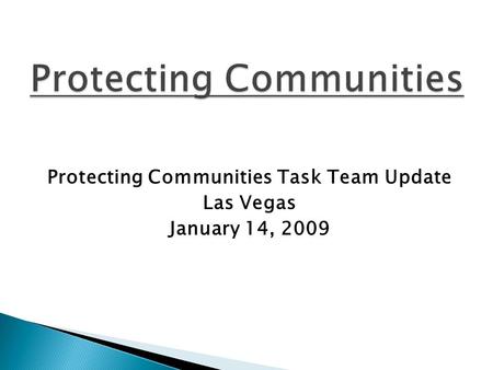 Protecting Communities Task Team Update Las Vegas January 14, 2009.