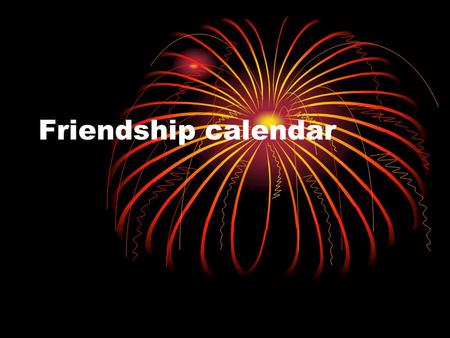 Friendship calendar. January MoTuWeThFrSaSu 12345 6789101112 13141516171819 20212223242526 2728293031 1 6.