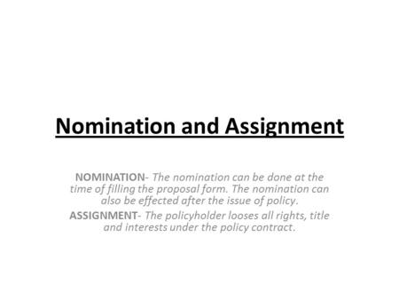 Nomination and Assignment NOMINATION- The nomination can be done at the time of filling the proposal form. The nomination can also be effected after the.