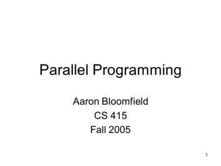 1 Parallel Programming Aaron Bloomfield CS 415 Fall 2005.