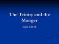 The Trinity and the Manger Luke 1:26-38. The Trinity Has Planned Our Future All three persons of the Trinity are found here in Luke All three persons.