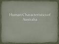 Characteristics Only continent that consists of one country Largest proportion of desert One of the lowest population densities in the world Only areas.