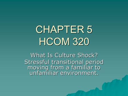 CHAPTER 5 HCOM 320 What Is Culture Shock? Stressful transitional period moving from a familiar to unfamiliar environment.