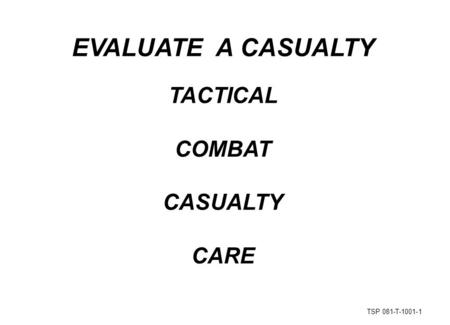 TSP 081-T-1001-1 EVALUATE A CASUALTY TACTICAL COMBAT CASUALTY CARE.