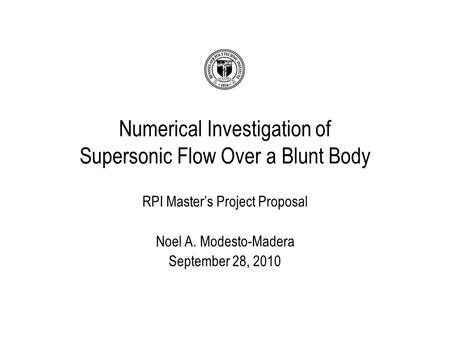 RPI Master’s Project Proposal Noel A. Modesto-Madera September 28, 2010 Numerical Investigation of Supersonic Flow Over a Blunt Body.