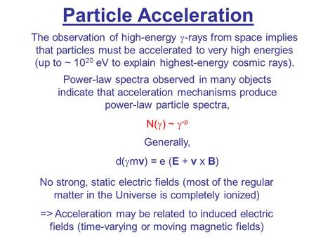 Particle Acceleration The observation of high-energy  -rays from space implies that particles must be accelerated to very high energies (up to ~ 10 20.