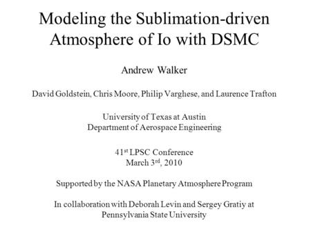 Modeling the Sublimation-driven Atmosphere of Io with DSMC Andrew Walker David Goldstein, Chris Moore, Philip Varghese, and Laurence Trafton University.