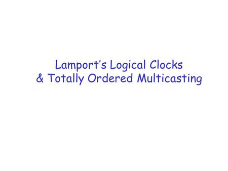 Lamport’s Logical Clocks & Totally Ordered Multicasting.