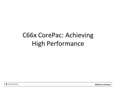 C66x CorePac: Achieving High Performance. Agenda 1.CorePac Architecture 2.Single Instruction Multiple Data (SIMD) 3.Memory Access 4.Pipeline Concept.