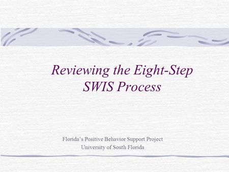 Reviewing the Eight-Step SWIS Process Florida’s Positive Behavior Support Project University of South Florida.