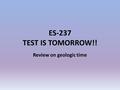 ES-237 TEST IS TOMORROW!! Review on geologic time.