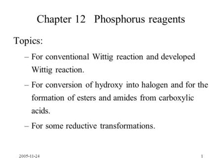 2005-11-241 Chapter 12 Phosphorus reagents Topics: –For conventional Wittig reaction and developed Wittig reaction. –For conversion of hydroxy into halogen.