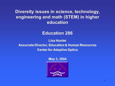 1 Diversity issues in science, technology, engineering and math (STEM) in higher education Education 286 Lisa Hunter Associate Director, Education & Human.