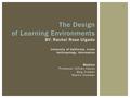 The Design of Learning Environments BY: Rachel Rose Ulgado University of California, Irvine Anthropology, Informatics Mentors Professor Gillian Hayes Meg.