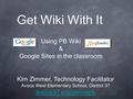 Get Wiki With It Using PB Wiki & Google Sites in the classroom Kim Zimmer, Technology Facilitator Avoca West Elementary School, District 37 avoca37.org/zimmerk.