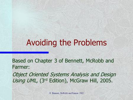 © Bennett, McRobb and Farmer 2005 1 Avoiding the Problems Based on Chapter 3 of Bennett, McRobb and Farmer: Object Oriented Systems Analysis and Design.