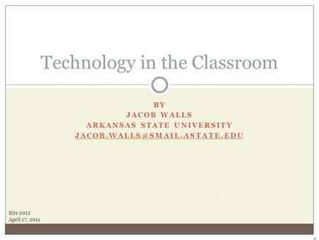 BY JACOB WALLS ARKANSAS STATE UNIVERSITY Technology in the Classroom Site 2012 April 17, 2011.