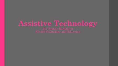 Assistive Technology By: Daphne Burkhalter ED 505 Technology and Education.