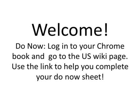 Welcome! Do Now: Log in to your Chrome book and go to the US wiki page. Use the link to help you complete your do now sheet!