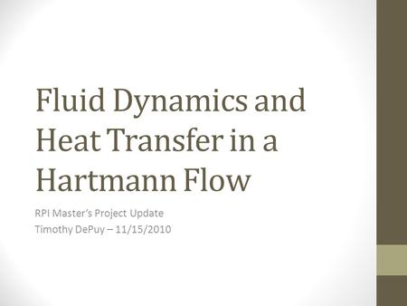 Fluid Dynamics and Heat Transfer in a Hartmann Flow RPI Master’s Project Update Timothy DePuy – 11/15/2010.