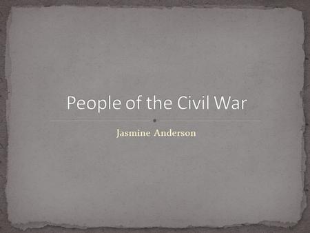 Jasmine Anderson. Jefferson Davis Ulysses S. Grant Robert E Lee Abraham Lincoln William Carney Philip Bazaar.