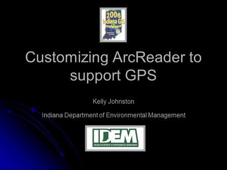 Customizing ArcReader to support GPS Kelly Johnston Indiana Department of Environmental Management.