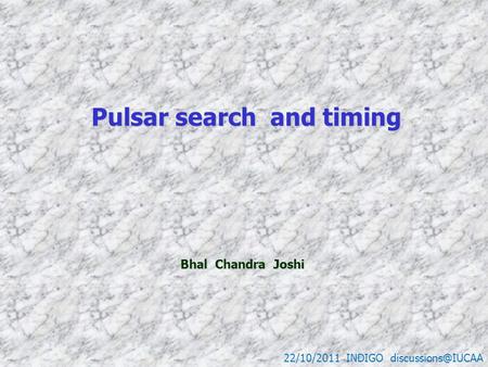 Pulsar search and timing Pulsar search and timing 22/10/2011 INDIGO Bhal Chandra Joshi Bhal Chandra Joshi.