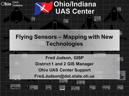 UAS Initiative Flying Sensors – Mapping with New Technologies Fred Judson, GISP District 1 and 2 GIS Manager Ohio UAS Center Support