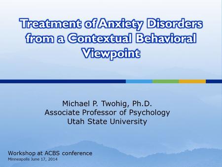 Michael P. Twohig, Ph.D. Associate Professor of Psychology Utah State University Workshop at ACBS conference Minneapolis June 17, 2014.