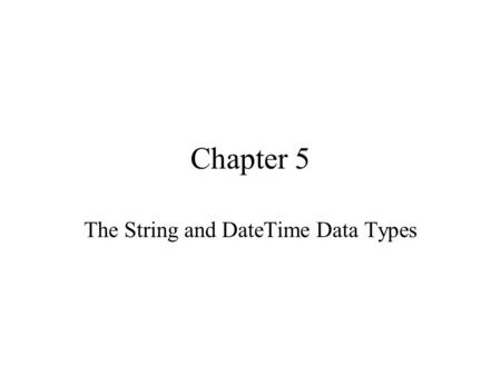 Chapter 5 The String and DateTime Data Types. Class 5: String & DateTime Understand the use of characters and strings Call members of the String class.