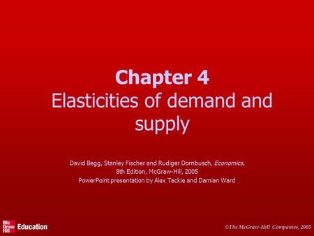 © The McGraw-Hill Companies, 2005 Chapter 4 Elasticities of demand and supply David Begg, Stanley Fischer and Rudiger Dornbusch, Economics, 8th Edition,